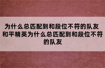 为什么总匹配到和段位不符的队友 和平精英为什么总匹配到和段位不符的队友